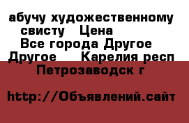 абучу художественному свисту › Цена ­ 1 000 - Все города Другое » Другое   . Карелия респ.,Петрозаводск г.